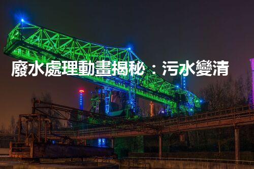 廢水處理動畫揭秘：污水變清流的神奇之旅？